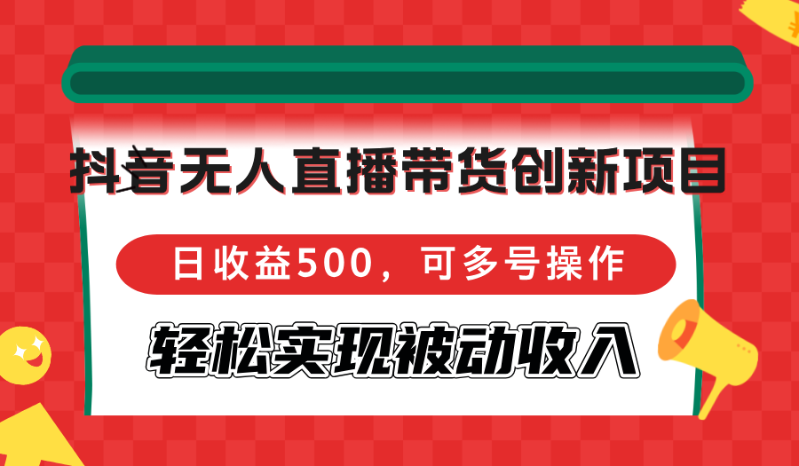 抖音无人直播带货创新项目，日收益500，可多号操作，轻松实现被动收入-染尘轻创社