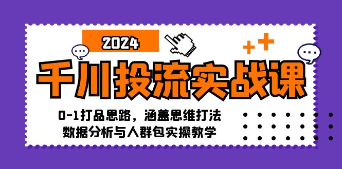 千川投流实战课：0-1打品思路，涵盖思维打法、数据分析与人群包实操教学-染尘轻创社