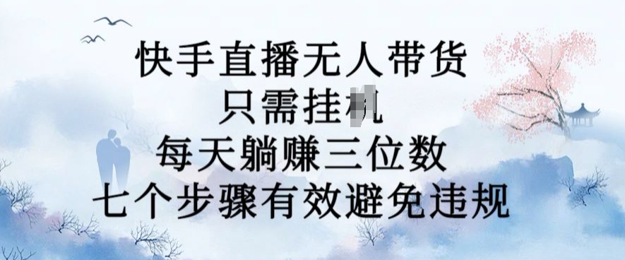 10月新玩法，快手直播无人带货，每天躺Z三位数，七个步骤有效避免违规【揭秘】-染尘轻创社