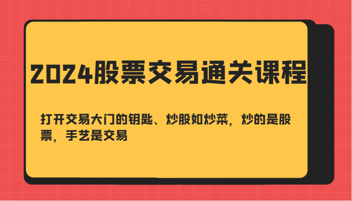 2024股票交易通关课-打开交易大门的钥匙、炒股如炒菜，炒的是股票，手艺是交易-染尘轻创社